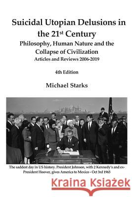 Suicidal Utopian Delusions in the 21st Century: Philosophy, Human Nature and the Collapse of Civilization Articles and Reviews 2006-2019 4th Edition