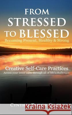 From Stressed to Blessed: Becoming Present, Healthy, & Strong - Creative Self-Care Practices to access your inner calm through all of life's cha