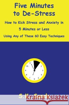 Five Minutes to De-Stress: How to Kick Stress and Anxiety in 5 Minutes or Less Using Any of These 60 Easy Techniques