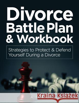 Divorce Battle Plan & Workbook: Strategies to Protect & Defend Yourself During a Divorce