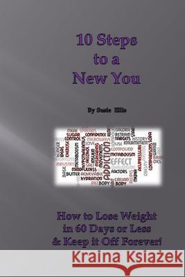 10 Steps to a New You: 10 Little Known Ways to Lose Weight in 60 Days or Less & Keep it Off Forever