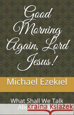 Good Morning Again, Lord Jesus!: What Shall We Talk About Today?