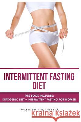 Intermittent Fasting Diet: This Book Includes: Ketogenic Diet + Intermittent Fasting for Women - The Ultimate Beginners Guide for Weight Loss. In