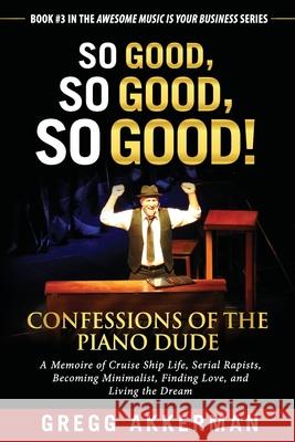 So Good, So Good, So Good! Confessions of the Piano Dude: A Memoire of Cruise Ship Life, Serial Rapists, Becoming Minimalist, Finding Love, and Living