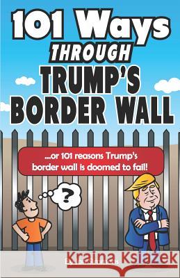 101 Ways Through Trump's Border Wall: Or 101 Reasons Trump's Border Wall Is Doomed to Fail!