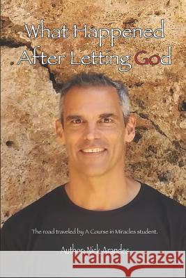 What Happened After Letting God: The Road Traveled by a Course in Miracles Student.