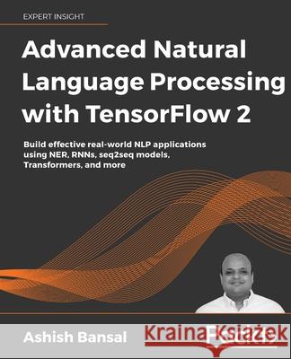 Advanced Natural Language Processing with TensorFlow 2: Build effective real-world NLP applications using NER, RNNs, seq2seq models, Transformers, and
