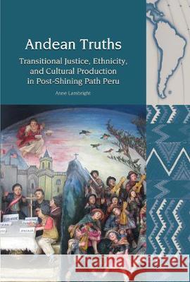 Andean Truths: Transitional Justice, Ethnicity, and Cultural Production in Post-Shining Path Peru