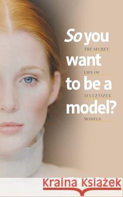 So you want to be a model?: The Secret Life of Successful Models