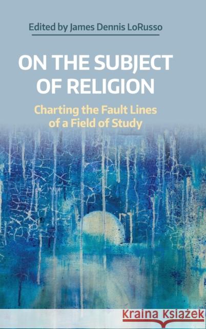 On the Subject of Religion: Charting the Fault Lines of a Field of Study