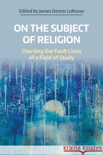 On the Subject of Religion: Charting the Fault Lines of a Field of Study