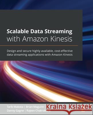 Scalable Data Streaming with Amazon Kinesis: Design and secure highly available, cost-effective data streaming applications with Amazon Kinesis