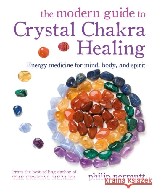 The Modern Guide to Crystal Chakra Healing: Energy Medicine for Mind, Body, and Spirit