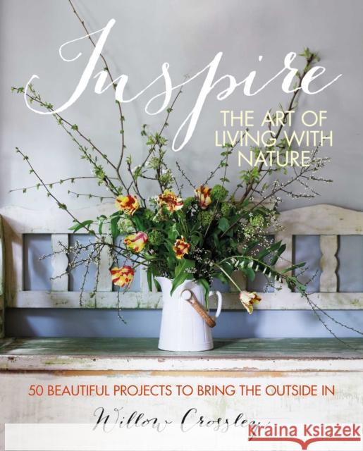 Inspire: The Art of Living with Nature: 50 Beautiful Projects to Bring the Outside in