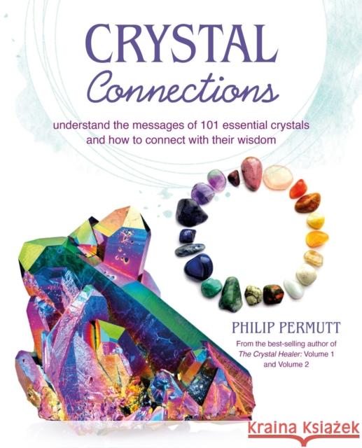 Crystal Connections: Understand the Messages of 101 Essential Crystals and How to Connect with Their Wisdom