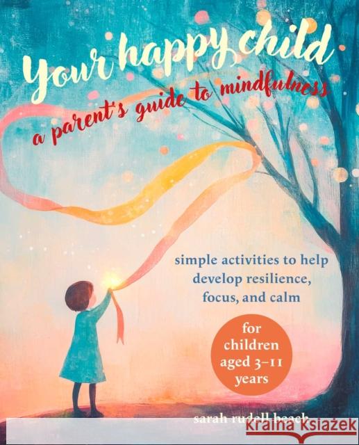 Your Happy Child: A Parent's Guide to Mindfulness: Simple Activities to Help Develop Resilience, Focus, and Calm – for Children Aged 3–11 Years