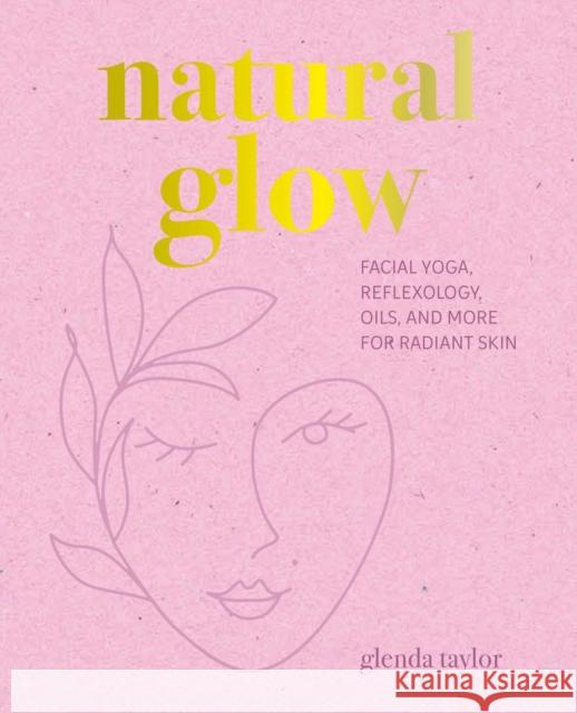 Natural Glow: Facial Yoga, Reflexology, Oils, and More for Radiant Skin