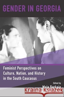Gender in Georgia: Feminist Perspectives on Culture, Nation, and History in the South Caucasus