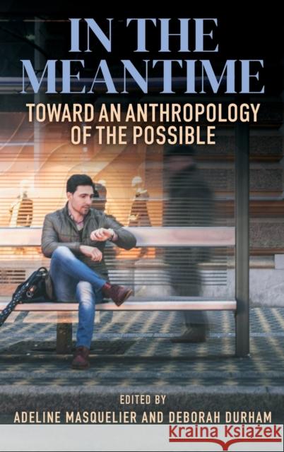 In the Meantime: Toward an Anthropology of the Possible