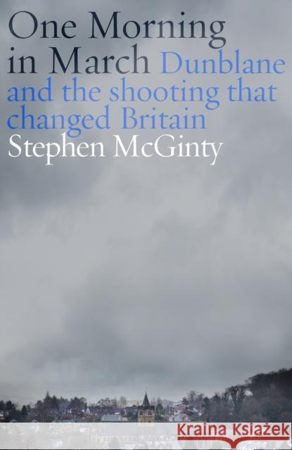 One Morning in March: Dunblane and the Shooting that Changed Britain