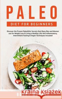 Paleo Diet for Beginners: Discover the Proven Paleolithic Secrets that Many Men and Women use for Weight Loss & Living a Healthy Life! Anti Inflammatory & Intermittent Fasting Techniques Included!