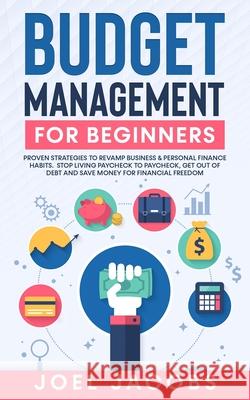 Budget Management for Beginners: Proven Strategies to Revamp Business & Personal Finance Habits. Stop Living Paycheck to Paycheck, Get Out of Debt, and Save Money for Financial Freedom.