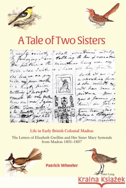 A Tale of Two Sisters; Life in Early British Colonial Madras The Letters of Elizabeth Gwillim and Her Sister Mary Symonds from Madras 1801-1807