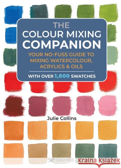 The Colour Mixing Companion: Your No-Fuss Guide to Mixing Watercolour, Acrylics and Oils