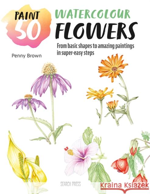 Paint 50: Watercolour Flowers: From Basic Shapes to Amazing Paintings in Super-Easy Steps