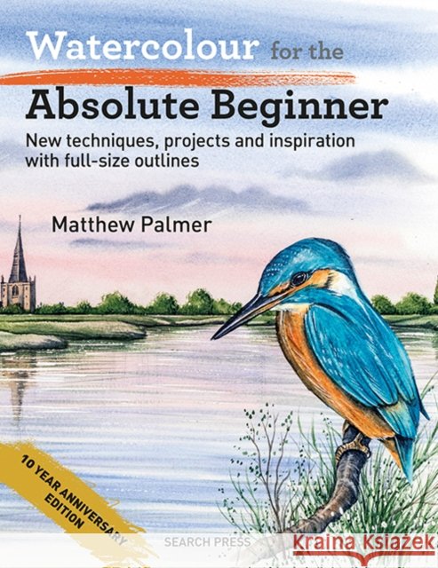Watercolour for the Absolute Beginner: New Techniques, Projects and Inspiration with Full-Size Outlines