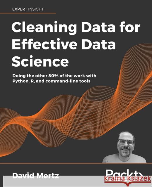 Cleaning Data for Effective Data Science: Doing the other 80% of the work with Python, R, and command-line tools