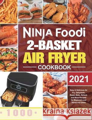 Ninja Foodi 2-Basket Air Fryer Cookbook: Easy & Delicious Air Fry, Dehydrate, Roast, Bake, Reheat, and More Recipes for Beginners and Advanced Users