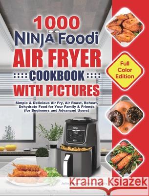 1000 Ninja Foodi Air Fryer Cookbook with Pictures: Simple & Delicious Air Fry, Air Roast, Reheat, Dehydrate Food for Your Family & Friends (for Beginn