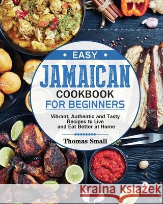 Easy Jamaican Cookbook for Beginners: Vibrant, Authentic and Tasty Recipes to Live and Eat Better at Home