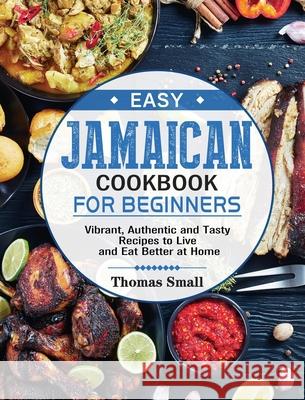 Easy Jamaican Cookbook for Beginners: Vibrant, Authentic and Tasty Recipes to Live and Eat Better at Home