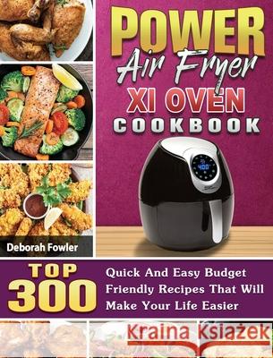 Power Air Fryer Xl Oven Cookbook: TOP 300 Quick And Easy Budget Friendly Recipes That Will Make Your Life Easier