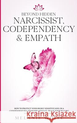 Beyond Hidden Narcissist, Codependency & Empath: How to Protect Your Highly Sensitive Soul in a Codependent Relationship and Fast-Track Your Healing P