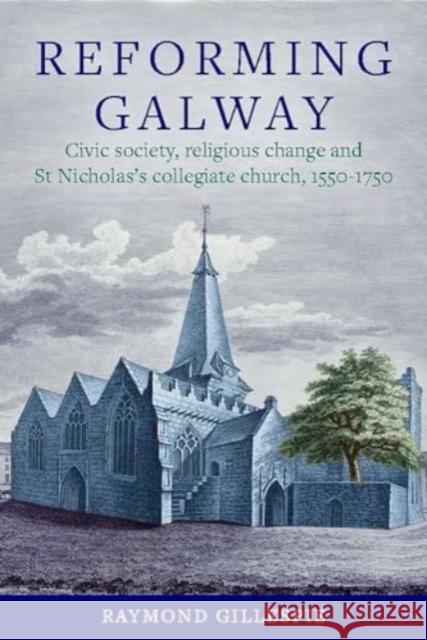 'Reforming Galway': Civic society, religious change and St Nicholas's collegiate church, 1550-1750