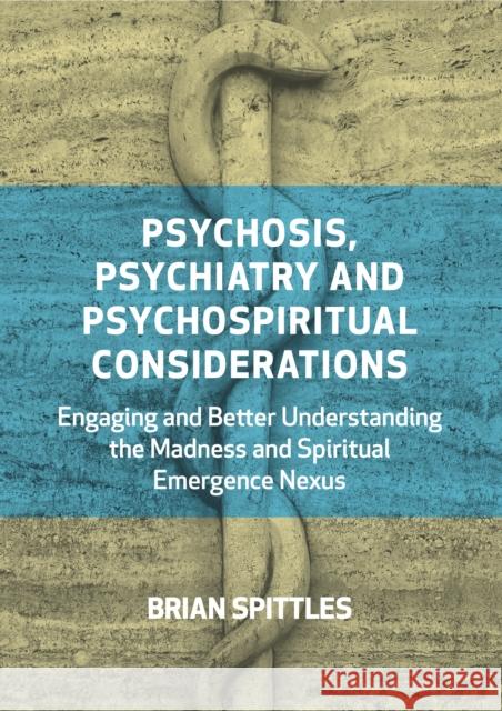 Psychosis, Psychiatry and Psychospiritual Considerations: Engaging and Better Understanding the Madness and Spiritual Emergence Nexus