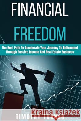 Financial Freedom: The Best Path To Accelerate Your Journey To Retirement Through Passive Income And Real Estate Business