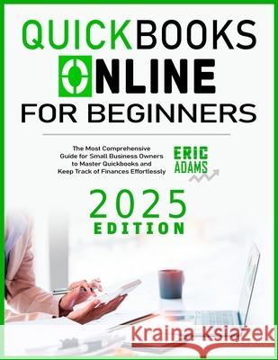 Quickbooks Online For Beginners: The Most Comprehensive Guide for Small Business Owners to Master Quickbooks and Keep Track of Finances Effortlessly