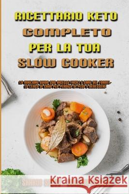 Ricettario Keto Completo Per La Tua Slow Cooker: La Migliore Guida Con Ricette Facili E Sane Del Fornello Lento Di Carb Per Perdita Di Peso E Benesser