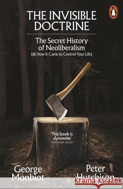 The Invisible Doctrine: The Secret History of Neoliberalism (& How It Came to Control Your Life)