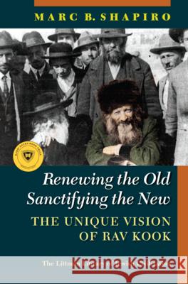Renewing the Old, Sanctifying the New: The Unique Vision of Rav Kook