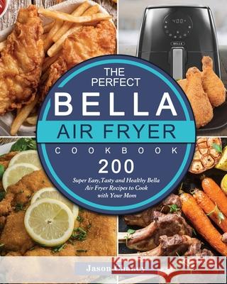 The Perfect Bella Air Fryer Cookbook: 200 Super Easy, Tasty and Healthy Bella Air Fryer Recipes to Cook with Your Mom