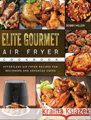 Elite Gourmet Air Fryer Cookbook: Effortless Air Fryer Recipes for Beginners and Advanced Users