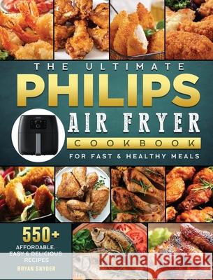 The Ultimate Philips Air fryer Cookbook: 550+ Affordable, Easy & Delicious Recipes For Fast & Healthy Meals