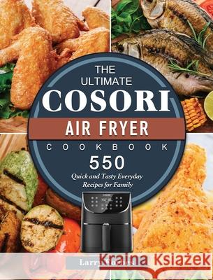 The Ultimate Cosori Air Fryer Cookbook: 550 Quick and Tasty Everyday Recipes for Family