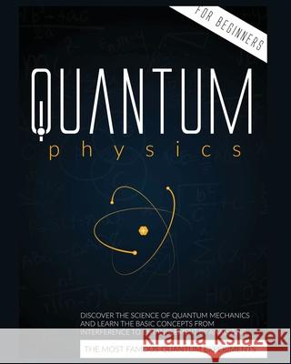 Quantum Physics for Beginners: Discover the Science of Quantum Mechanics and Learn the Basic Concepts from Interference to Entanglement by Analyzing the Most Famous Experiments