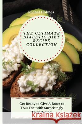 The Ultimate Diabetic Diet Recipe Collection: Get Ready to Give A Boost to Your Diet with Surprisingly Tasty Recipes